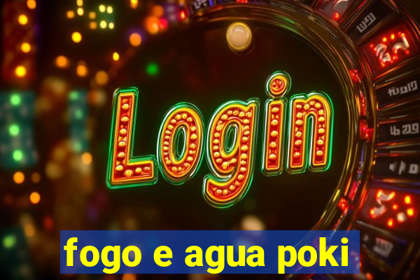 fogo e agua poki